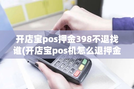 开店宝pos押金398不退找谁(开店宝pos机怎么退押金)
