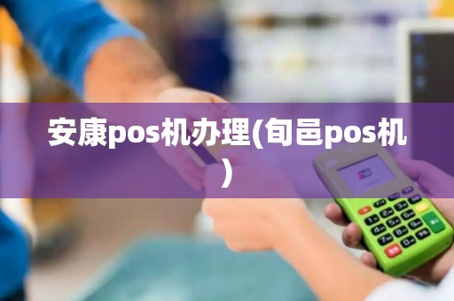 安康pos机办理(旬邑pos机)