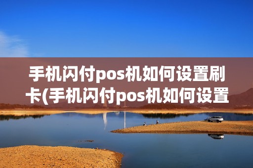 手机闪付pos机如何设置刷卡(手机闪付pos机如何设置)