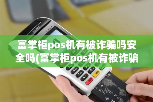 富掌柜pos机有被诈骗吗安全吗(富掌柜pos机有被诈骗吗)
