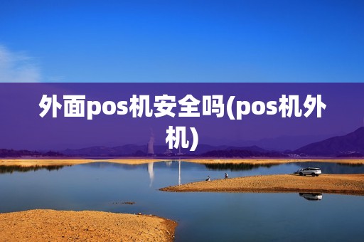 外面pos机安全吗(pos机外机)