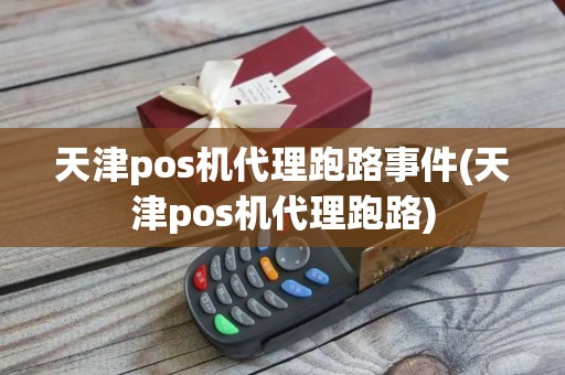天津pos机代理跑路事件(天津pos机代理跑路)