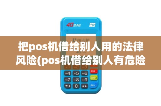 把pos机借给别人用的法律风险(pos机借给别人有危险吗)