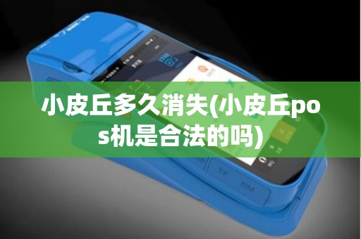 小皮丘多久消失(小皮丘pos机是合法的吗)