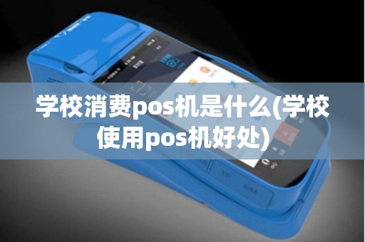 学校消费pos机是什么(学校使用pos机好处)
