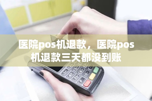 医院pos机退款，医院pos机退款三天都没到账