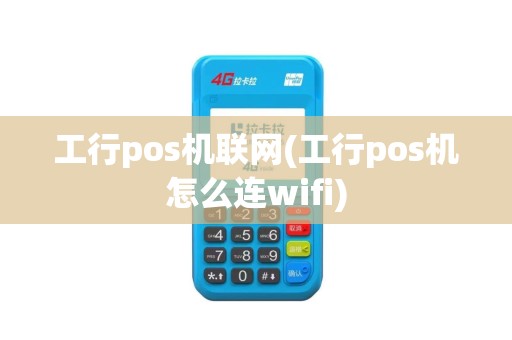 工行pos机联网(工行pos机怎么连wifi)
