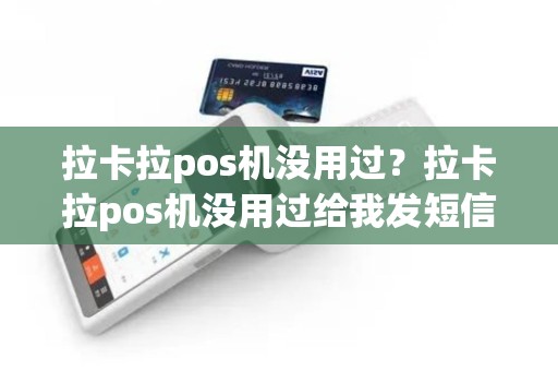 拉卡拉pos机没用过？拉卡拉pos机没用过给我发短信