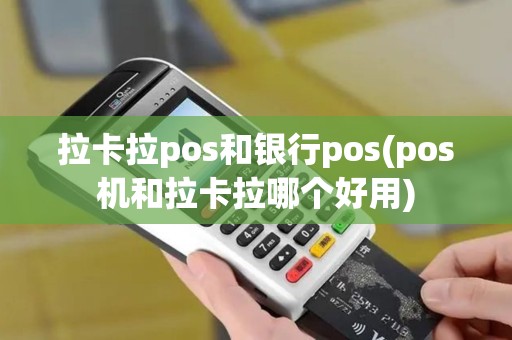 拉卡拉pos和银行pos(pos机和拉卡拉哪个好用)