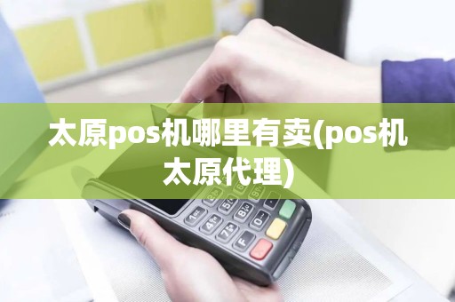 太原pos机哪里有卖(pos机太原代理)
