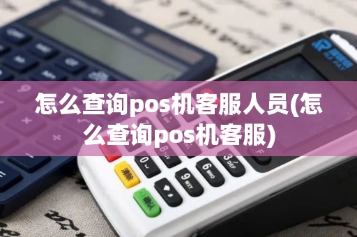 怎么查询pos机客服人员(怎么查询pos机客服)