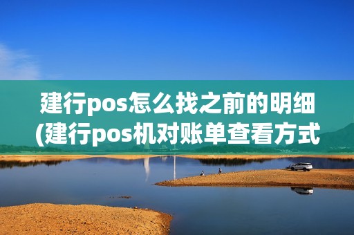建行pos怎么找之前的明细(建行pos机对账单查看方式)