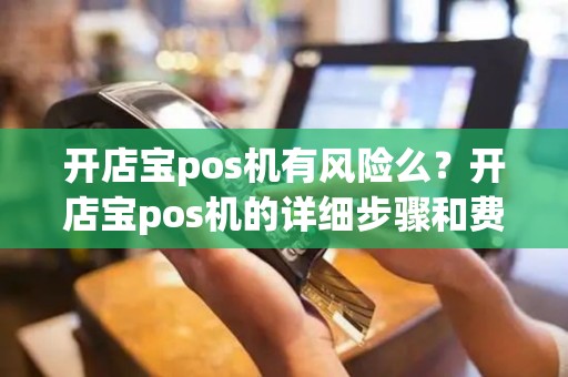 开店宝pos机有风险么？开店宝pos机的详细步骤和费用