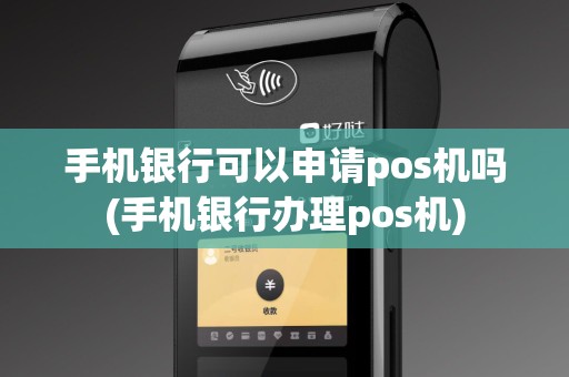 手机银行可以申请pos机吗(手机银行办理pos机)