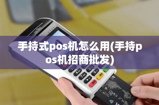 手持式pos机怎么用(手持pos机招商批发)