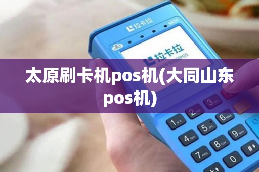 太原刷卡机pos机(大同山东pos机)
