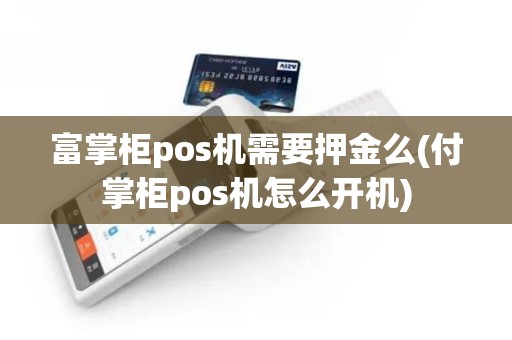 富掌柜pos机需要押金么(付掌柜pos机怎么开机)