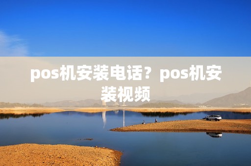 pos机安装电话？pos机安装视频