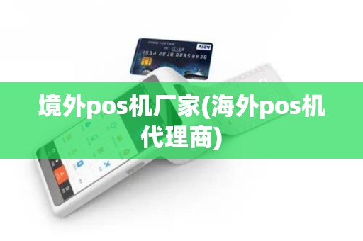 境外pos机厂家(海外pos机代理商)