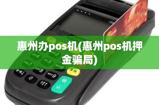 惠州办pos机(惠州pos机押金骗局)