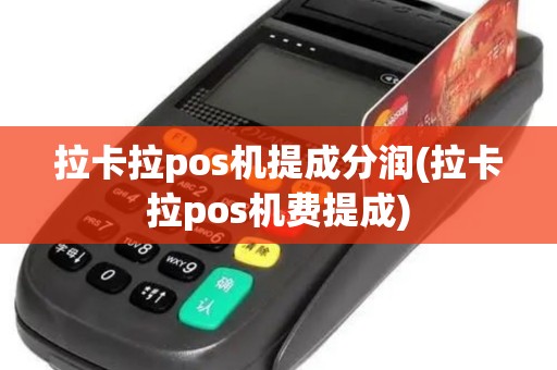 拉卡拉pos机提成分润(拉卡拉pos机费提成)