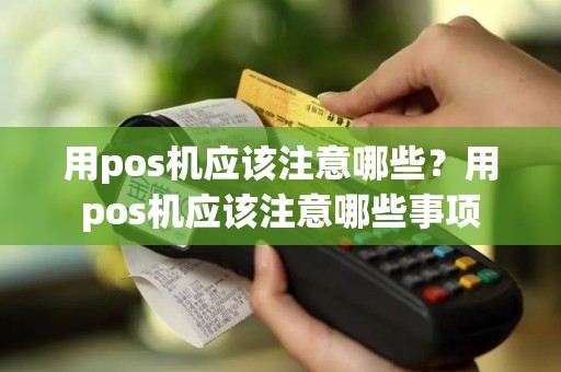 用pos机应该注意哪些？用pos机应该注意哪些事项