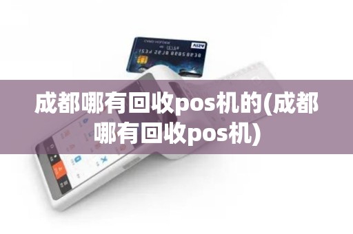 成都哪有回收pos机的(成都哪有回收pos机)