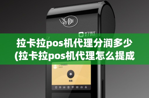 拉卡拉pos机代理分润多少(拉卡拉pos机代理怎么提成)
