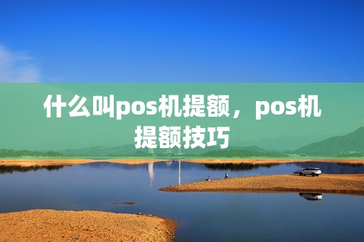 什么叫pos机提额，pos机提额技巧