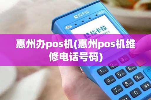 惠州办pos机(惠州pos机维修电话号码)