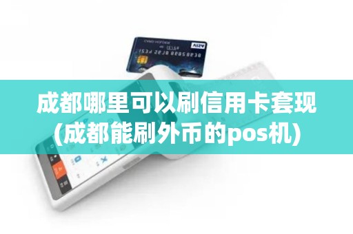 成都哪里可以刷信用卡套现(成都能刷外币的pos机)
