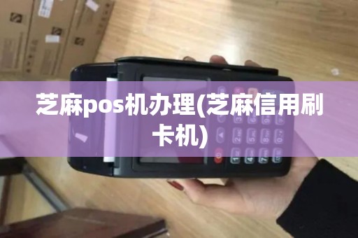 芝麻pos机办理(芝麻信用刷卡机)