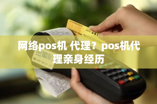 网络pos机 代理？pos机代理亲身经历