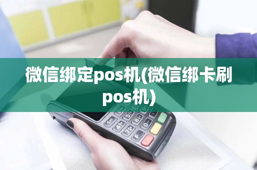 微信绑定pos机(微信绑卡刷pos机)