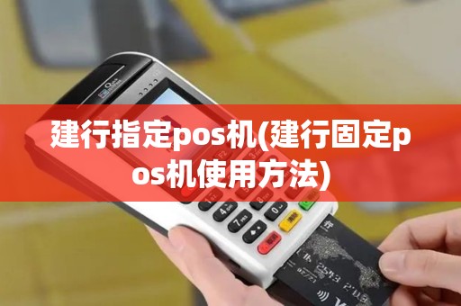 建行指定pos机(建行固定pos机使用方法)