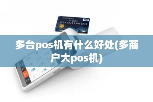 多台pos机有什么好处(多商户大pos机)