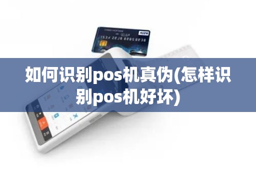 如何识别pos机真伪(怎样识别pos机好坏)