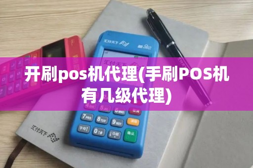 开刷pos机代理(手刷POS机有几级代理)