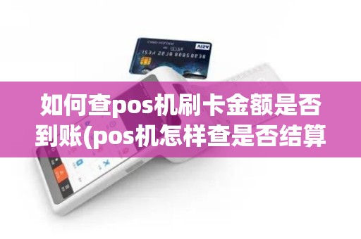 如何查pos机刷卡金额是否到账(pos机怎样查是否结算)