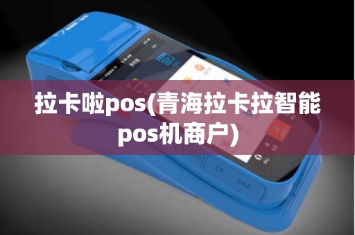拉卡啦pos(青海拉卡拉智能pos机商户)