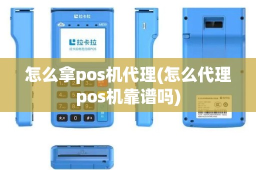 怎么拿pos机代理(怎么代理pos机靠谱吗)
