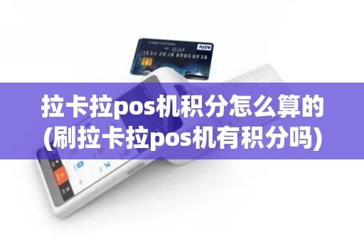 拉卡拉pos机积分怎么算的(刷拉卡拉pos机有积分吗)