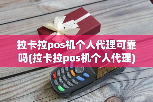 拉卡拉pos机个人代理可靠吗(拉卡拉pos机个人代理)