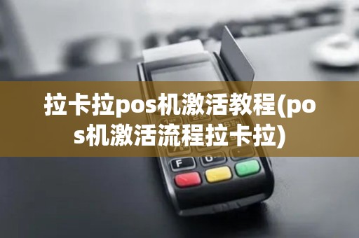 拉卡拉pos机激活教程(pos机激活流程拉卡拉)