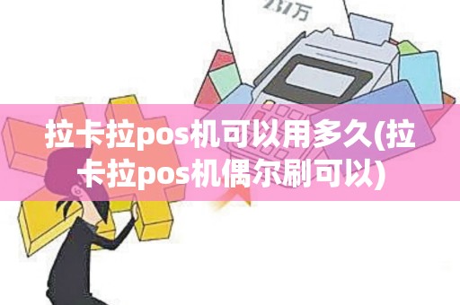 拉卡拉pos机可以用多久(拉卡拉pos机偶尔刷可以)