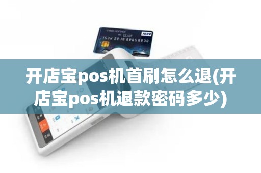 开店宝pos机首刷怎么退(开店宝pos机退款密码多少)