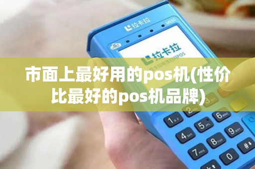市面上最好用的pos机(性价比最好的pos机品牌)