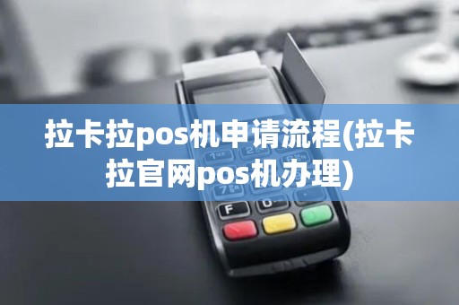 拉卡拉pos机申请流程(拉卡拉官网pos机办理)