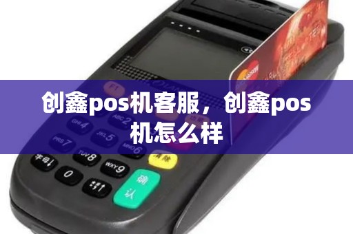 创鑫pos机客服，创鑫pos机怎么样