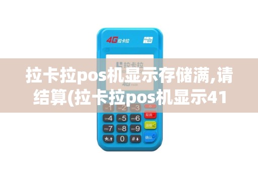 拉卡拉pos机显示存储满,请结算(拉卡拉pos机显示416234)